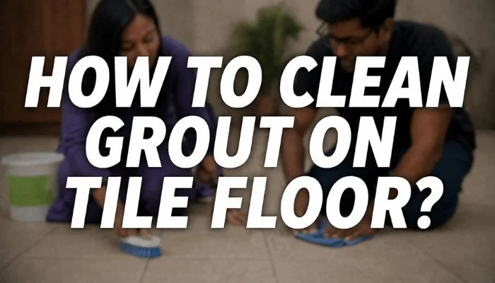 blurred couple scrubbing grout lines on tile floor with brush and cloth with text “How to Clean Grout on Tile Floor?”